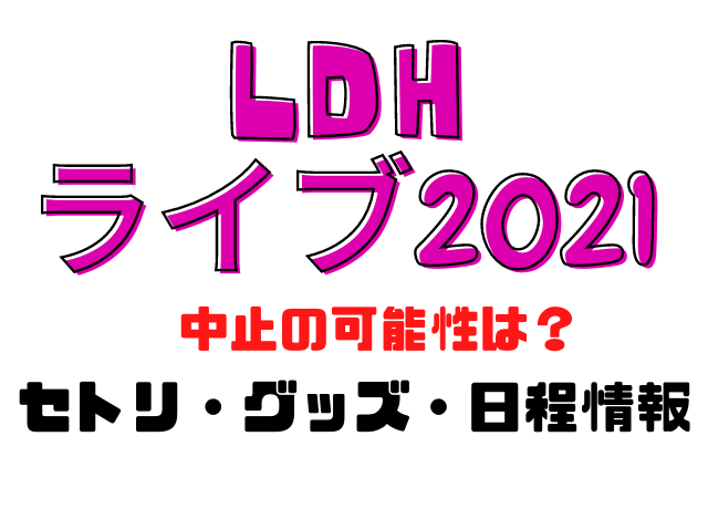 Ldhライブ21中止の可能性は セトリ グッズ 日程情報