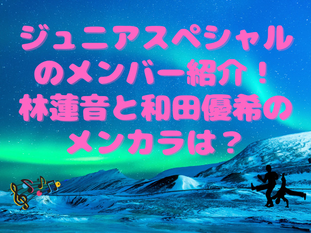 ジュニアスペシャルのメンバー紹介 林蓮音と和田優希のメンカラは